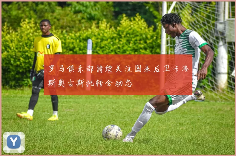 罗马俱乐部持续关注国米后卫卡洛斯奥古斯托转会动态