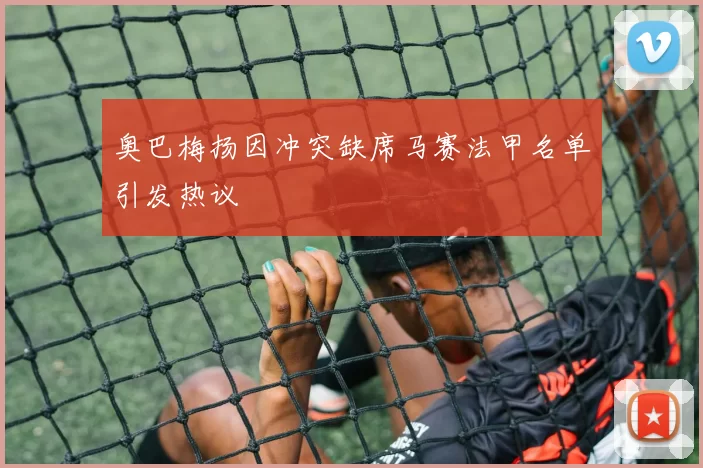奥巴梅扬因冲突缺席马赛法甲名单引发热议