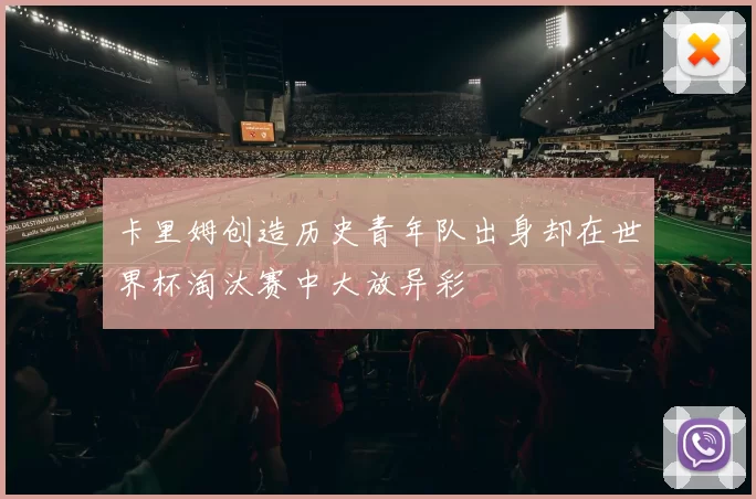 卡里姆创造历史青年队出身却在世界杯淘汰赛中大放异彩