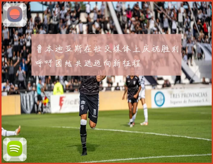 鲁本迪亚斯在社交媒体上庆祝胜利呼吁团结共进迈向新征程