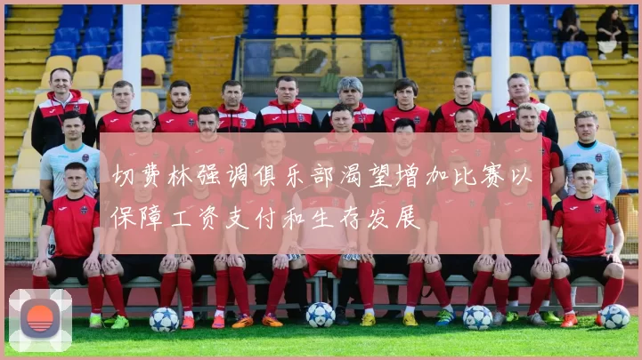 切费林强调俱乐部渴望增加比赛以保障工资支付和生存发展