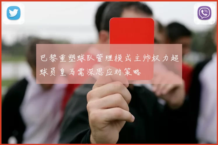 巴黎重塑球队管理模式主帅权力超球员皇马需深思应对策略