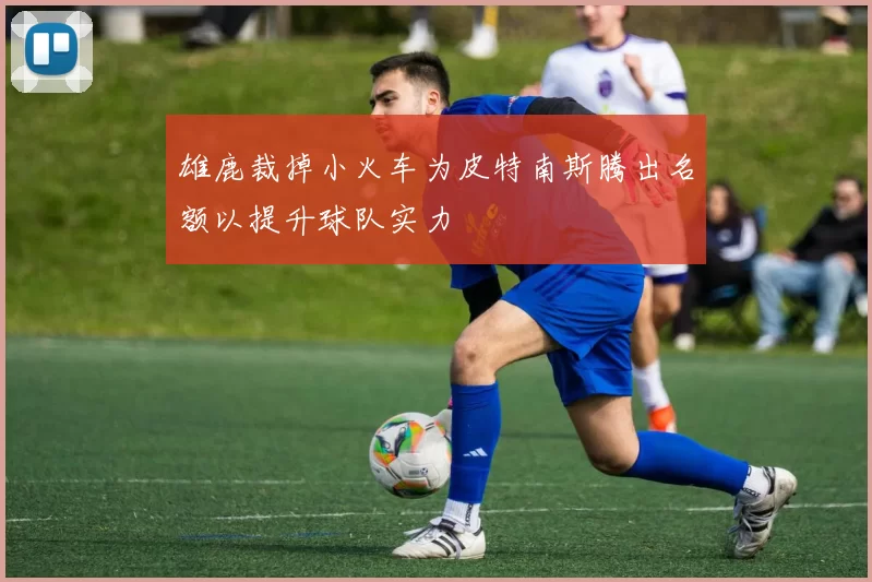 雄鹿裁掉小火车为皮特南斯腾出名额以提升球队实力