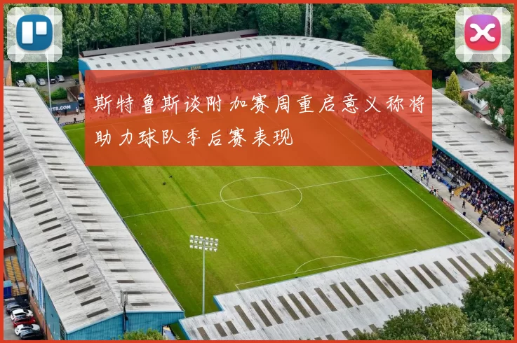 斯特鲁斯谈附加赛周重启意义称将助力球队季后赛表现